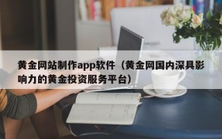 贺州黄金网站制作app软件（黄金网国内深具影响力的黄金投资服务平台）