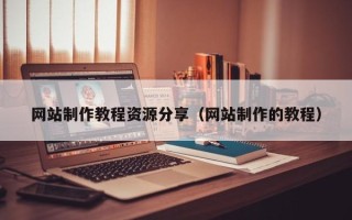 贺州网站制作教程资源分享（网站制作的教程）