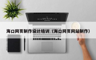 贺州海口网页制作设计培训（海口网页网站制作）