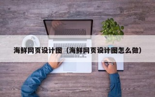 贺州海鲜网页设计图（海鲜网页设计图怎么做）