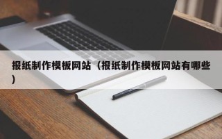 贺州报纸制作模板网站（报纸制作模板网站有哪些）