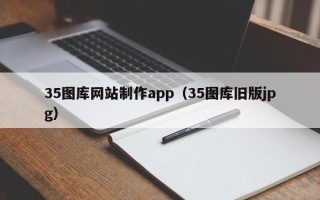 贺州35图库网站制作app（35图库旧版jpg）