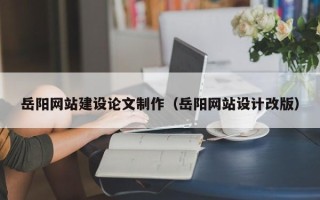 贺州岳阳网站建设论文制作（岳阳网站设计改版）