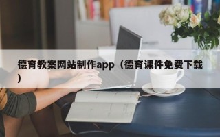 贺州德育教案网站制作app（德育课件免费下载）