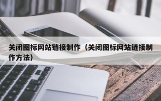 贺州关闭图标网站链接制作（关闭图标网站链接制作方法）