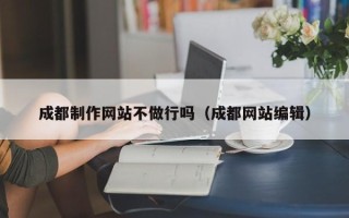 贺州成都制作网站不做行吗（成都网站编辑）