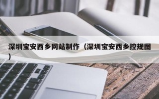 贺州深圳宝安西乡网站制作（深圳宝安西乡控规图）