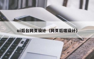 贺州ui后台网页设计（网页后端设计）